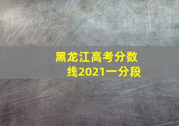 黑龙江高考分数线2021一分段