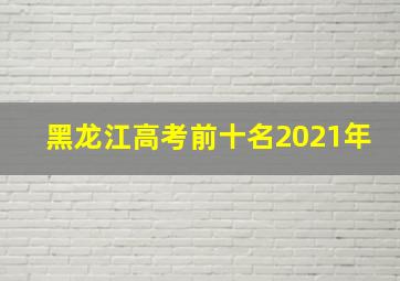 黑龙江高考前十名2021年