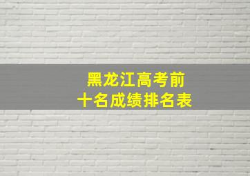 黑龙江高考前十名成绩排名表