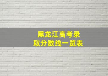 黑龙江高考录取分数线一览表