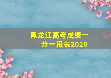 黑龙江高考成绩一分一段表2020