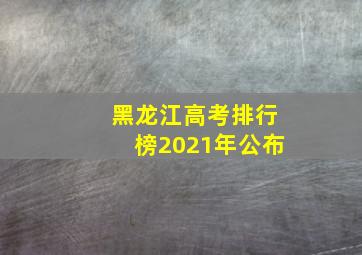 黑龙江高考排行榜2021年公布