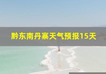 黔东南丹寨天气预报15天