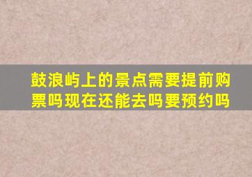 鼓浪屿上的景点需要提前购票吗现在还能去吗要预约吗