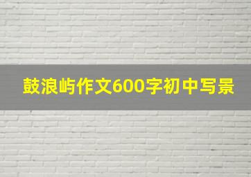 鼓浪屿作文600字初中写景