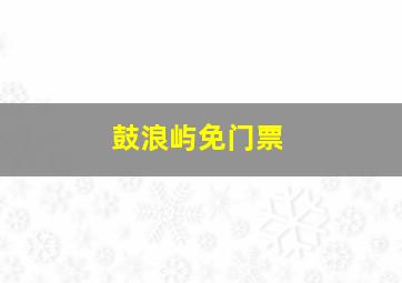 鼓浪屿免门票