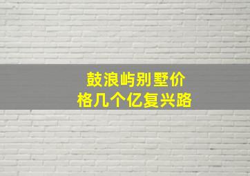 鼓浪屿别墅价格几个亿复兴路