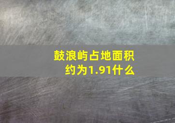 鼓浪屿占地面积约为1.91什么