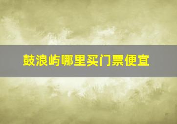 鼓浪屿哪里买门票便宜