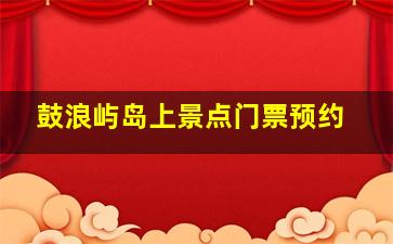 鼓浪屿岛上景点门票预约