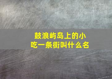 鼓浪屿岛上的小吃一条街叫什么名