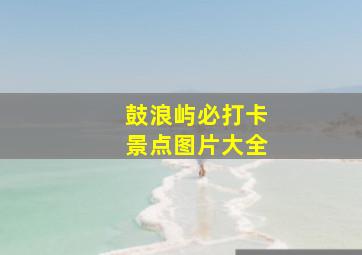 鼓浪屿必打卡景点图片大全