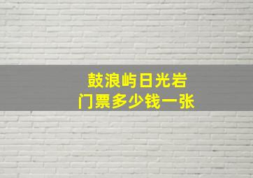 鼓浪屿日光岩门票多少钱一张