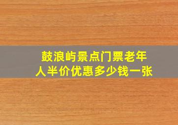 鼓浪屿景点门票老年人半价优惠多少钱一张