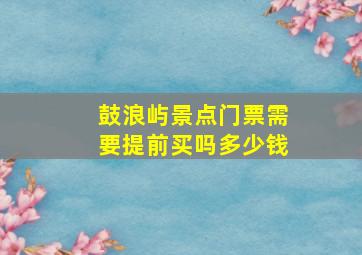 鼓浪屿景点门票需要提前买吗多少钱