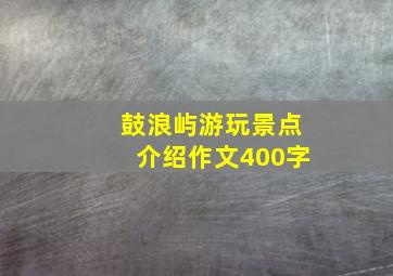 鼓浪屿游玩景点介绍作文400字