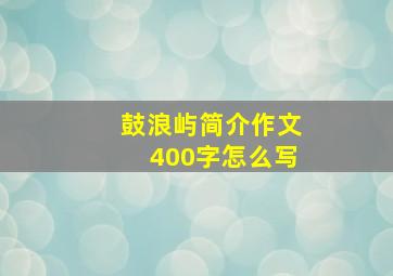 鼓浪屿简介作文400字怎么写