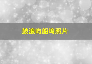 鼓浪屿船坞照片