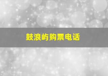 鼓浪屿购票电话