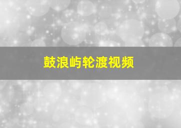 鼓浪屿轮渡视频