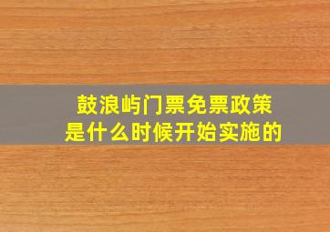 鼓浪屿门票免票政策是什么时候开始实施的