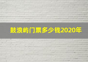 鼓浪屿门票多少钱2020年