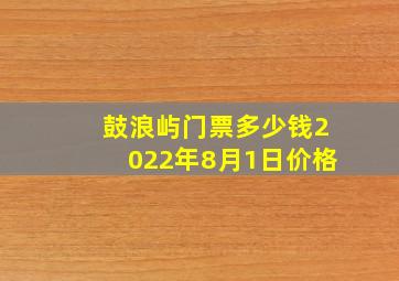 鼓浪屿门票多少钱2022年8月1日价格