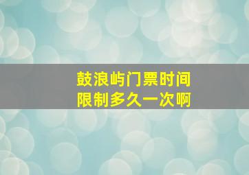 鼓浪屿门票时间限制多久一次啊