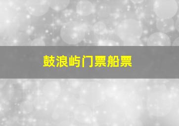 鼓浪屿门票船票