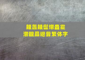 齉龘齉齾爩麤龗灪龖厵纞虋繁体字