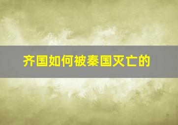 齐国如何被秦国灭亡的