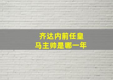 齐达内前任皇马主帅是哪一年