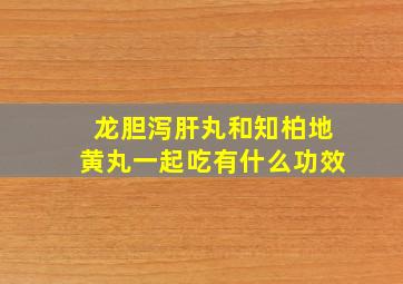 龙胆泻肝丸和知柏地黄丸一起吃有什么功效