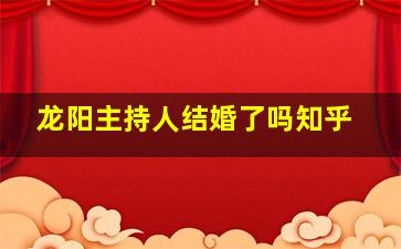 龙阳主持人结婚了吗知乎