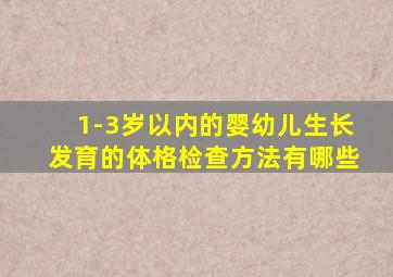 1-3岁以内的婴幼儿生长发育的体格检查方法有哪些