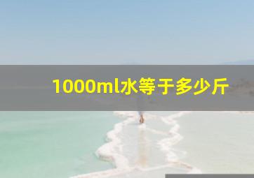 1000ml水等于多少斤