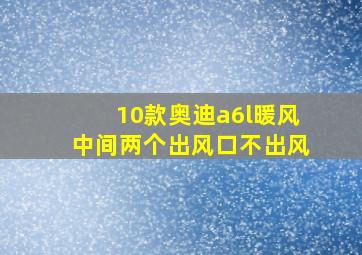 10款奥迪a6l暖风中间两个出风口不出风