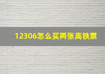 12306怎么买两张高铁票