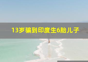 13岁骗到印度生6胎儿子