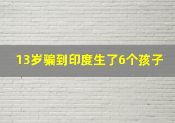 13岁骗到印度生了6个孩子