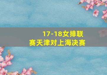 17-18女排联赛天津对上海决赛