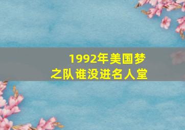 1992年美国梦之队谁没进名人堂