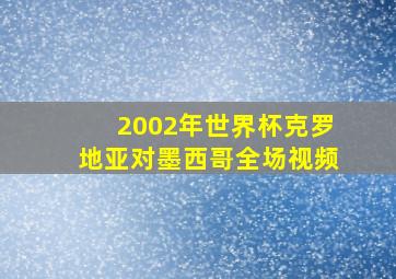 2002年世界杯克罗地亚对墨西哥全场视频