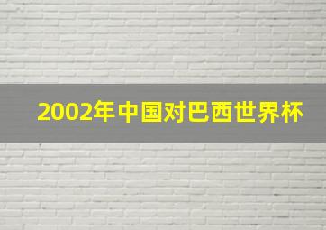 2002年中国对巴西世界杯