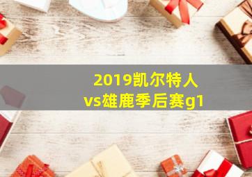 2019凯尔特人vs雄鹿季后赛g1