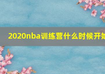 2020nba训练营什么时候开始