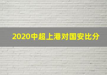 2020中超上港对国安比分