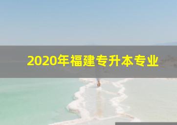 2020年福建专升本专业