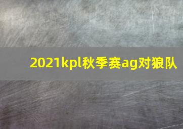 2021kpl秋季赛ag对狼队