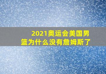 2021奥运会美国男篮为什么没有詹姆斯了